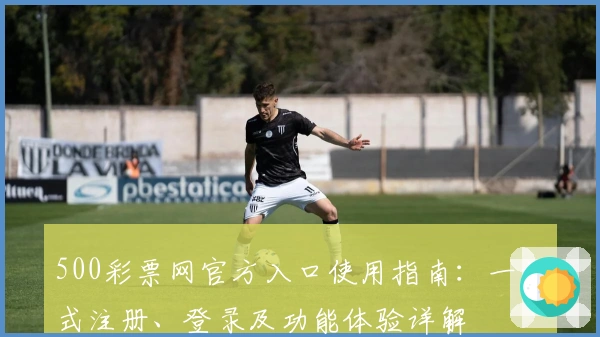 500彩票网官方入口使用指南：一站式注册、登录及功能体验详解