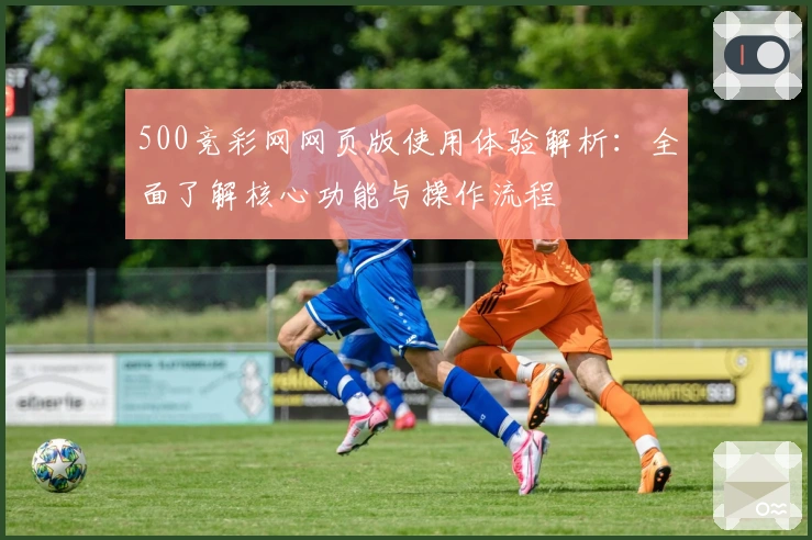 500竞彩网网页版使用体验解析：全面了解核心功能与操作流程
