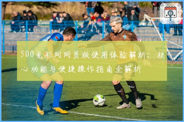 500竞彩网网页版使用体验解析：核心功能与便捷操作指南全解析