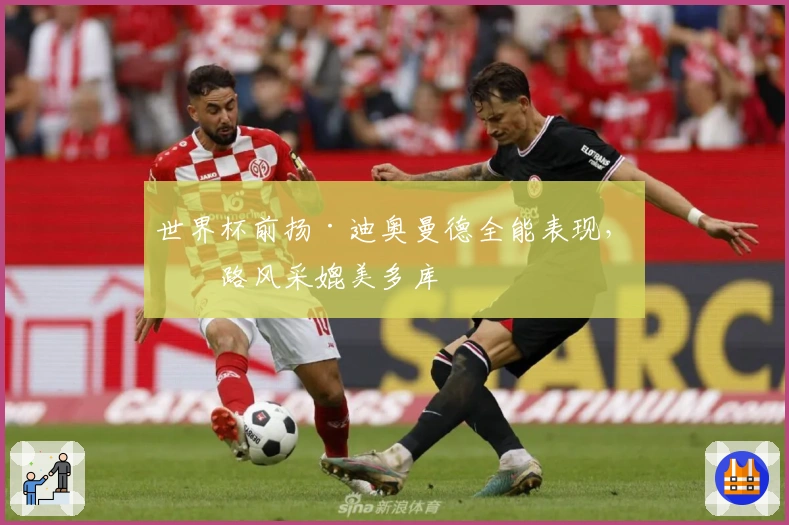 世界杯前扬·迪奥曼德全能表现，右路风采媲美多库