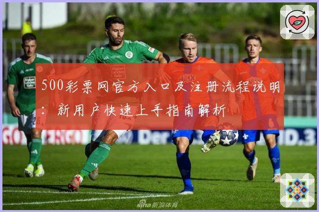500彩票网官方入口及注册流程说明：新用户快速上手指南解析