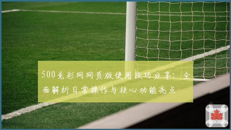 500竞彩网网页版使用技巧分享:全面解析日常操作与核心功能亮点