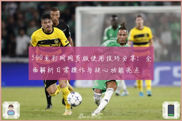 500竞彩网网页版使用技巧分享：全面解析日常操作与核心功能亮点