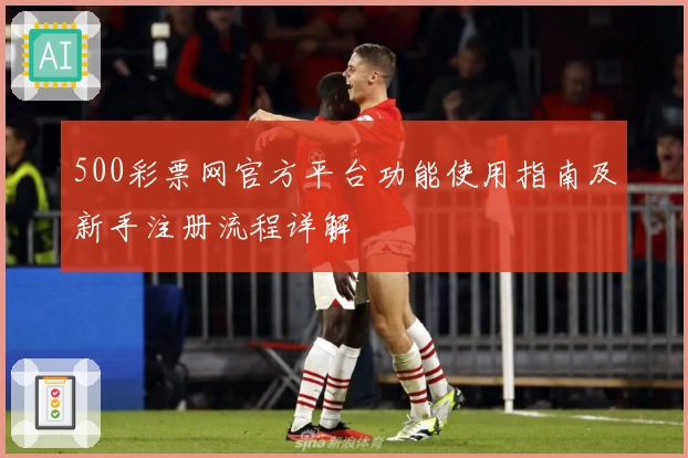 500彩票网官方平台功能使用指南及新手注册流程详解