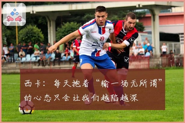 西卡：每天抱着“输一场无所谓”的心态只会让我们越陷越深