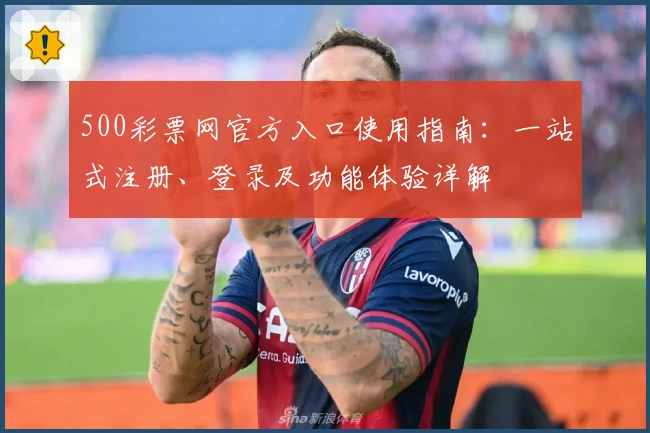 500彩票网官方入口使用指南:一站式注册、登录及功能体验详解