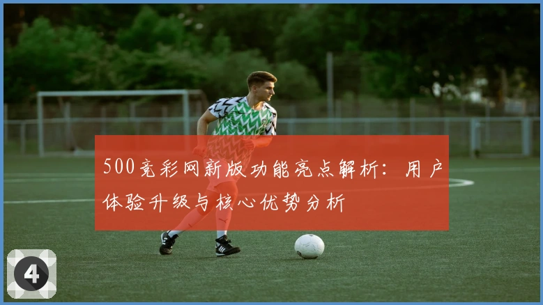 500竞彩网新版功能亮点解析：用户体验升级与核心优势分析