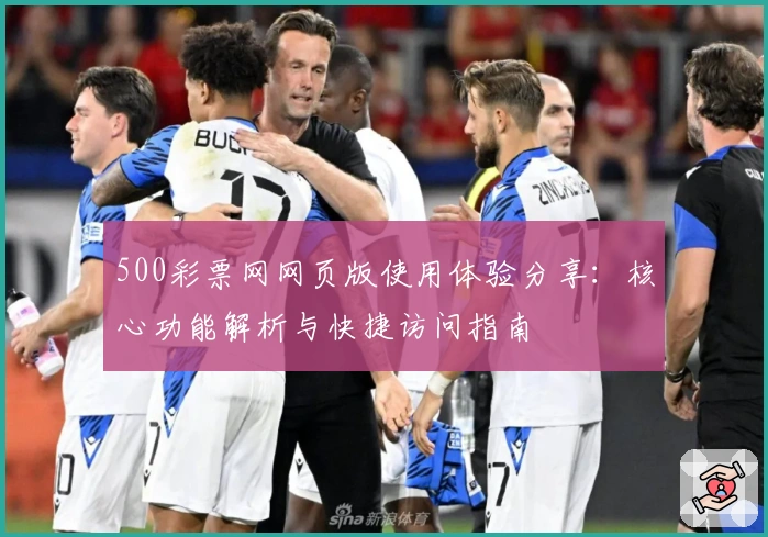 500彩票网网页版使用体验分享：核心功能解析与快捷访问指南