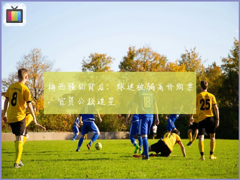 梅西骚乱背后：球迷被骗高价购票，官员公款追星