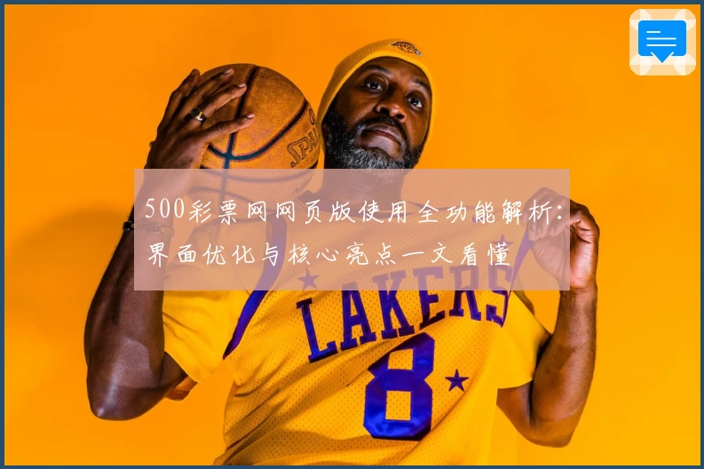 500彩票网网页版使用全功能解析：界面优化与核心亮点一文看懂