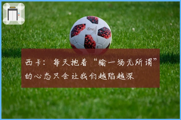 西卡：每天抱着“输一场无所谓”的心态只会让我们越陷越深