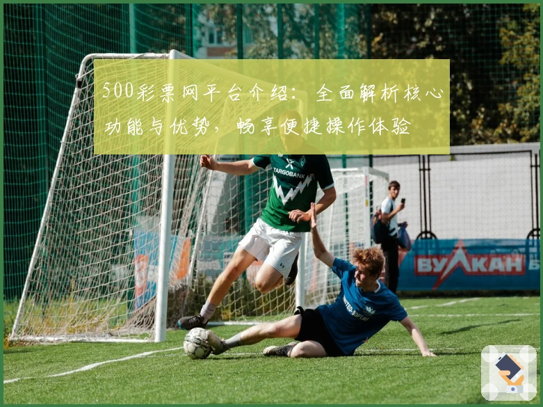 500彩票网平台介绍：全面解析核心功能与优势，畅享便捷操作体验