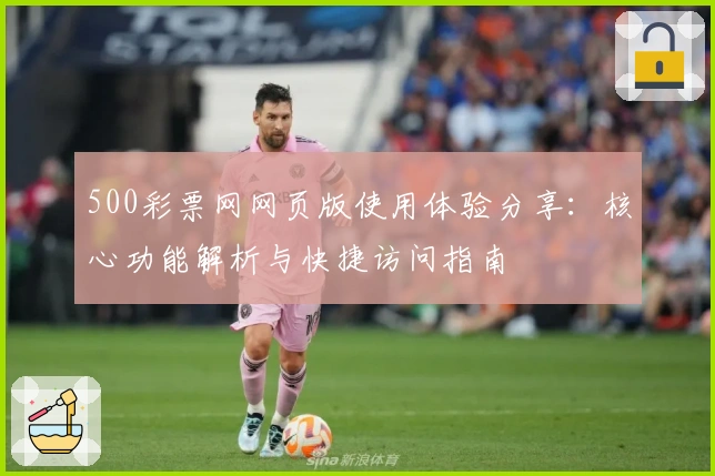 500彩票网网页版使用体验分享：核心功能解析与快捷访问指南