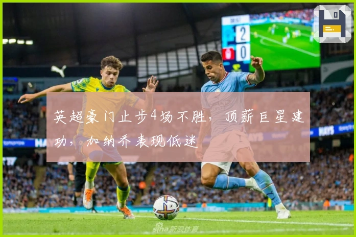 英超豪门止步4场不胜，顶薪巨星建功，加纳乔表现低迷