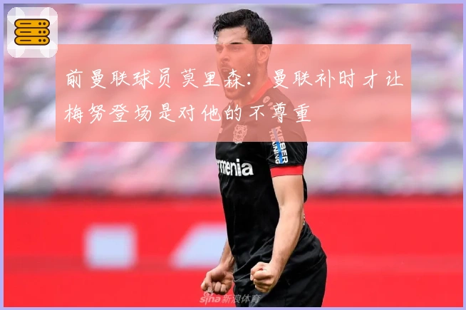 前曼联球员莫里森：曼联补时才让梅努登场是对他的不尊重