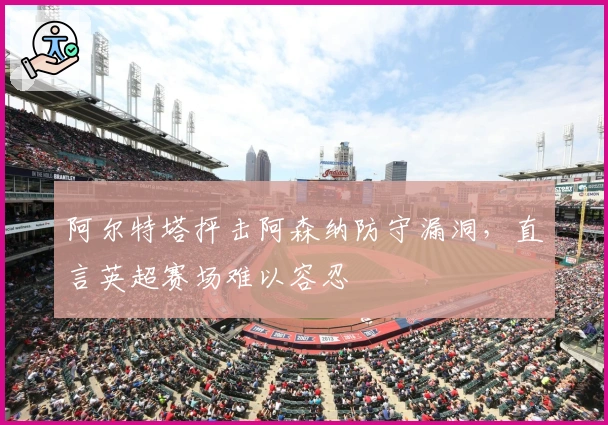 阿尔特塔抨击阿森纳防守漏洞，直言英超赛场难以容忍