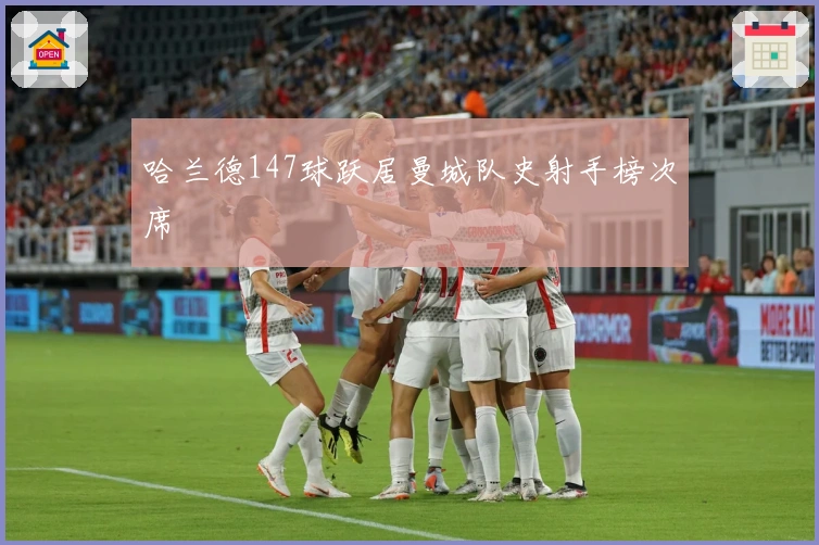 哈兰德147球跃居曼城队史射手榜次席