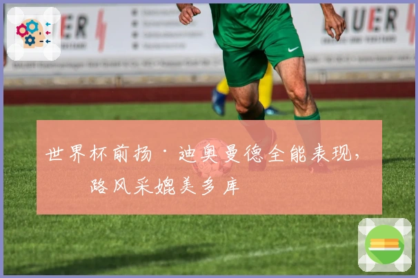 世界杯前扬·迪奥曼德全能表现，右路风采媲美多库